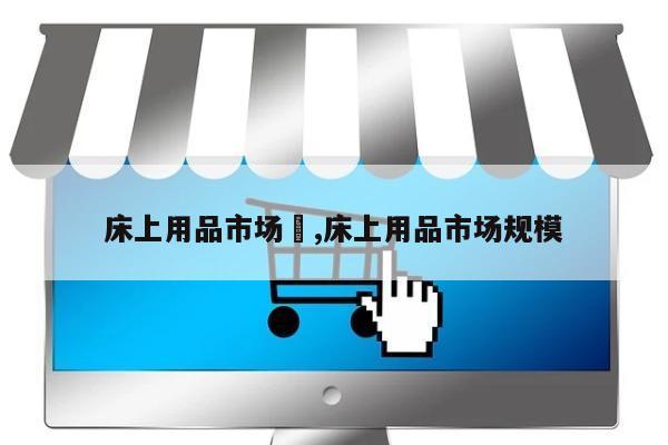 床上用品市场	,床上用品市场规模