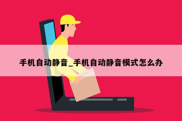 手机自动静音_手机自动静音模式怎么办