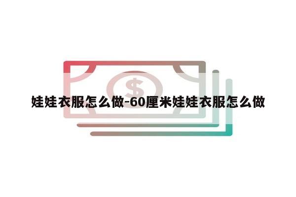 娃娃衣服怎么做-60厘米娃娃衣服怎么做