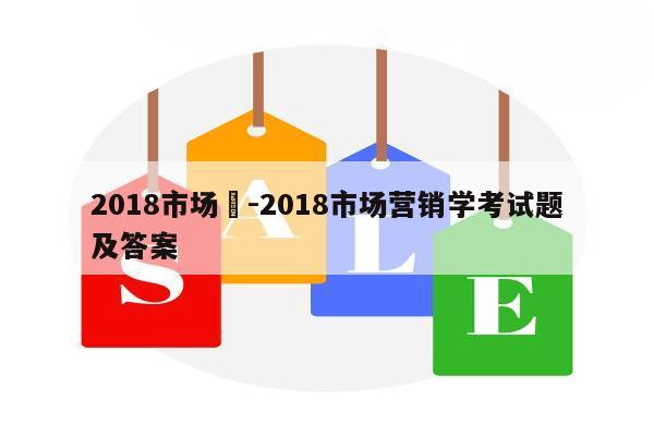 2018市场	-2018市场营销学考试题及答案