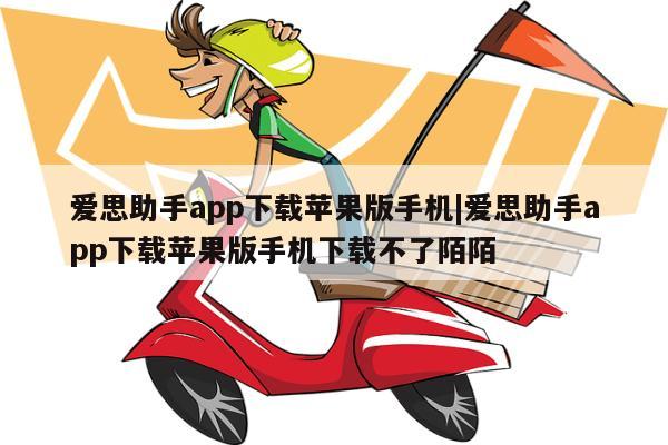 爱思助手app下载苹果版手机|爱思助手app下载苹果版手机下载不了陌陌