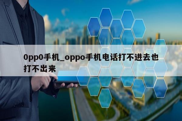 0pp0手机_oppo手机电话打不进去也打不出来