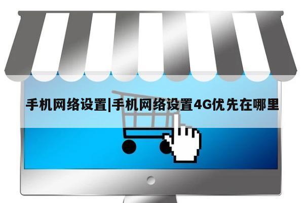 手机网络设置|手机网络设置4G优先在哪里