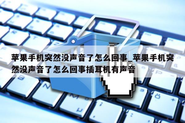 苹果手机突然没声音了怎么回事_苹果手机突然没声音了怎么回事插耳机有声音