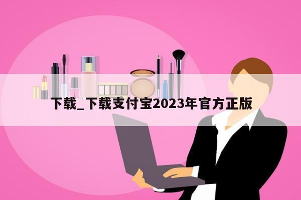 下载_下载支付宝2023年官方正版