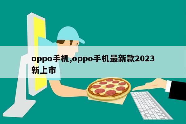 oppo手机,oppo手机最新款2023新上市