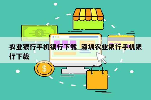 农业银行手机银行下载_深圳农业银行手机银行下载