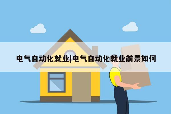 电气自动化就业|电气自动化就业前景如何