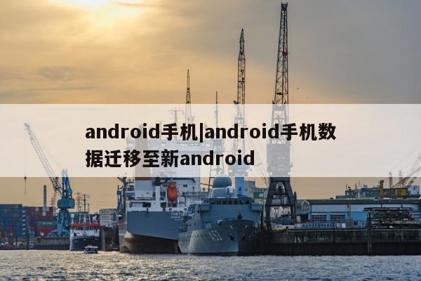 android手机|android手机数据迁移至新android