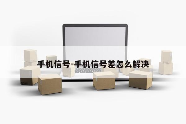 手机信号-手机信号差怎么解决