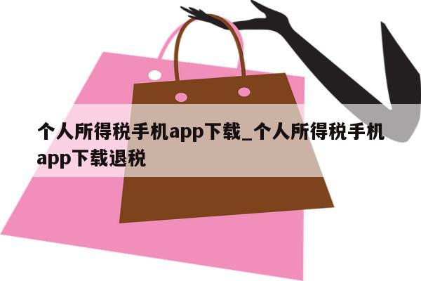 个人所得税手机app下载_个人所得税手机app下载退税