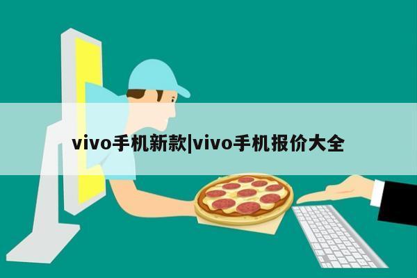 vivo手机新款|vivo手机报价大全