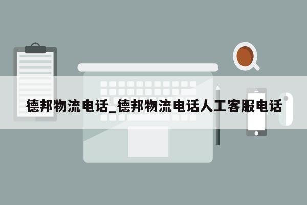 德邦物流电话_德邦物流电话人工客服电话