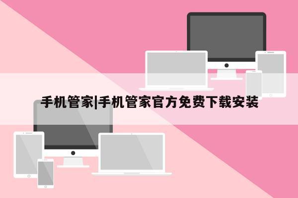 手机管家|手机管家官方免费下载安装