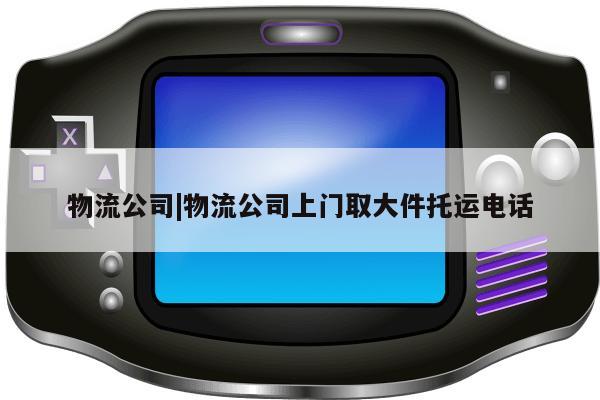 物流公司|物流公司上门取大件托运电话