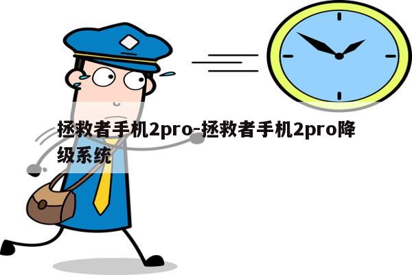 拯救者手机2pro-拯救者手机2pro降级系统