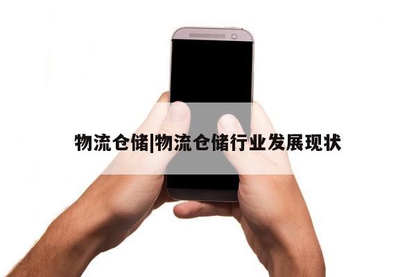 物流仓储|物流仓储行业发展现状