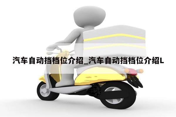 汽车自动挡档位介绍_汽车自动挡档位介绍L