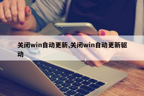 关闭win自动更新,关闭win自动更新驱动