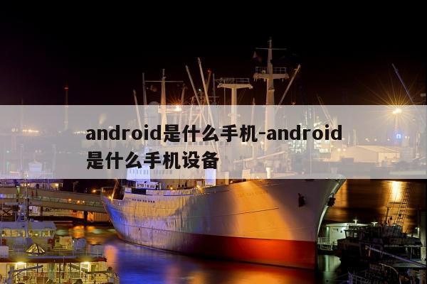 android是什么手机-android是什么手机设备