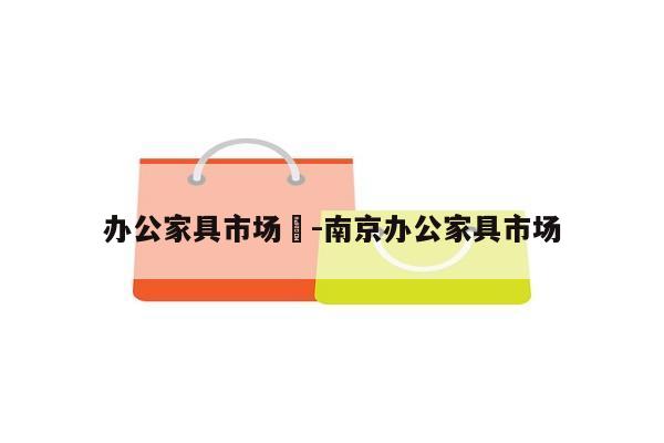 办公家具市场	-南京办公家具市场