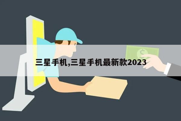 三星手机,三星手机最新款2023