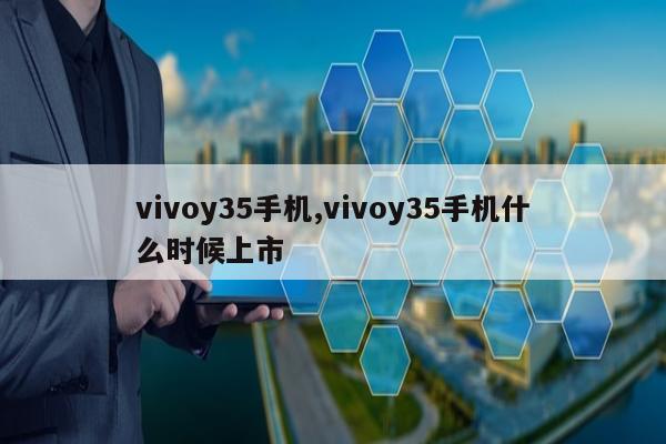 vivoy35手机,vivoy35手机什么时候上市