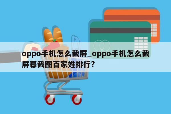 oppo手机怎么截屏_oppo手机怎么截屏幕截图百家姓排行?