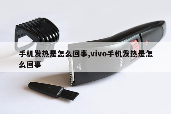 手机发热是怎么回事,vivo手机发热是怎么回事