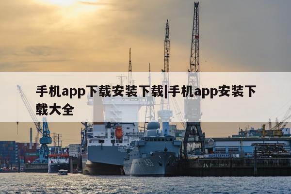 手机app下载安装下载|手机app安装下载大全