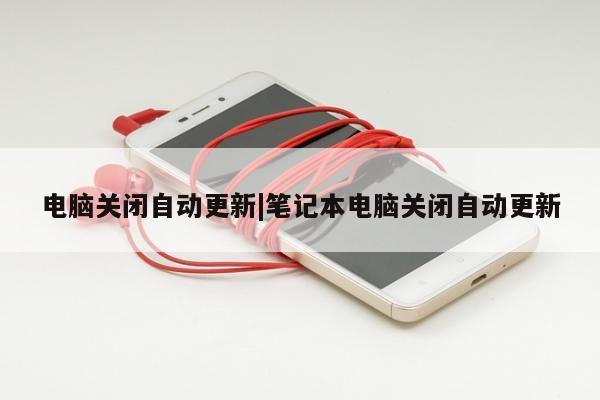 电脑关闭自动更新|笔记本电脑关闭自动更新