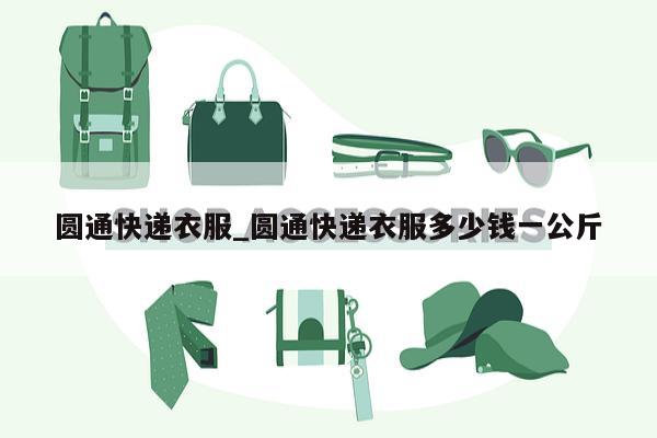 圆通快递衣服_圆通快递衣服多少钱一公斤