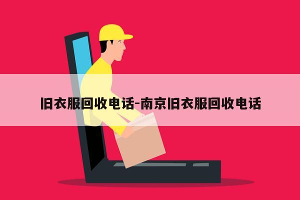 旧衣服回收电话-南京旧衣服回收电话