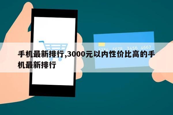 手机最新排行,3000元以内性价比高的手机最新排行