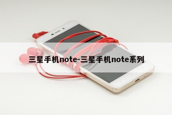 三星手机note-三星手机note系列