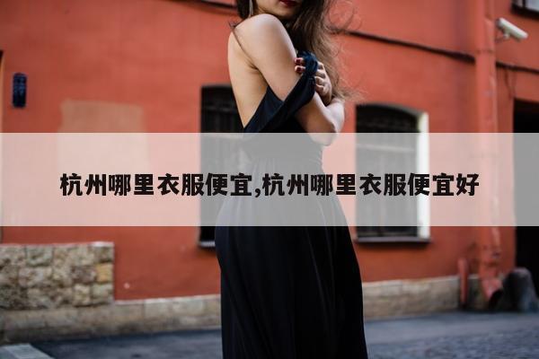 杭州哪里衣服便宜,杭州哪里衣服便宜好