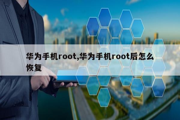 华为手机root,华为手机root后怎么恢复