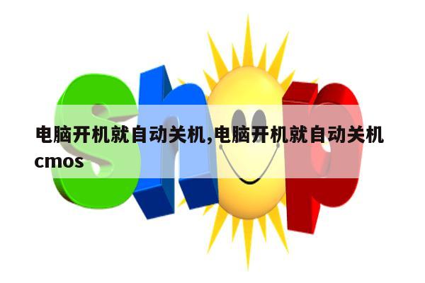 电脑开机就自动关机,电脑开机就自动关机 cmos