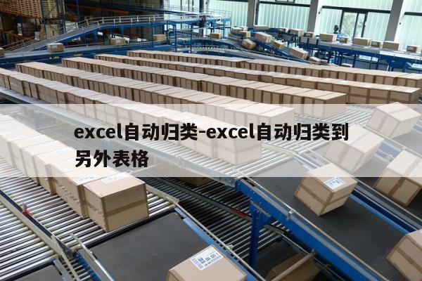 excel自动归类-excel自动归类到另外表格