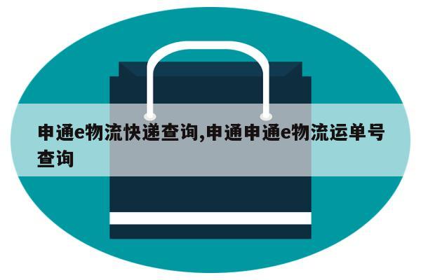 申通e物流快递查询,申通申通e物流运单号查询