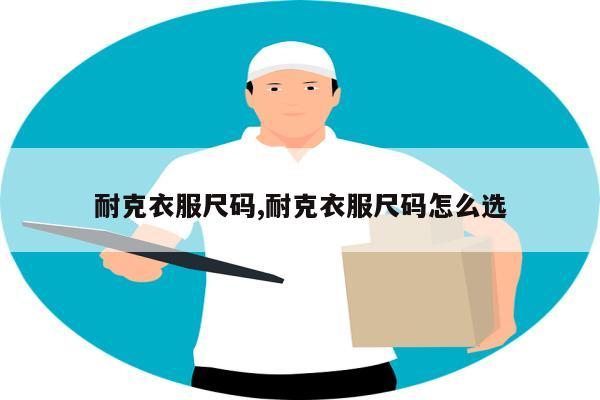 耐克衣服尺码,耐克衣服尺码怎么选