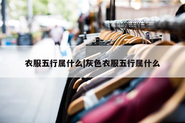 衣服五行属什么|灰色衣服五行属什么