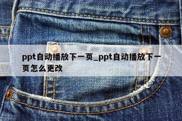 ppt自动播放下一页_ppt自动播放下一页怎么更改