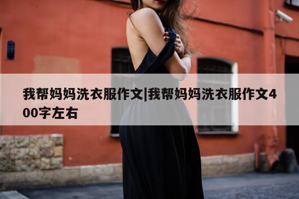 我帮妈妈洗衣服作文|我帮妈妈洗衣服作文400字左右