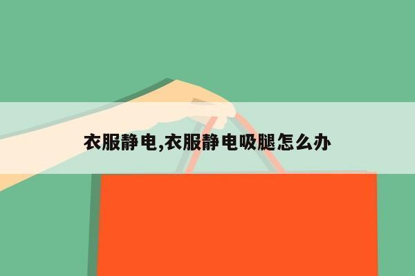 衣服静电,衣服静电吸腿怎么办