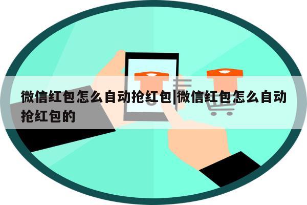 微信红包怎么自动抢红包|微信红包怎么自动抢红包的