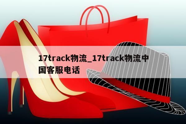 17track物流_17track物流中国客服电话