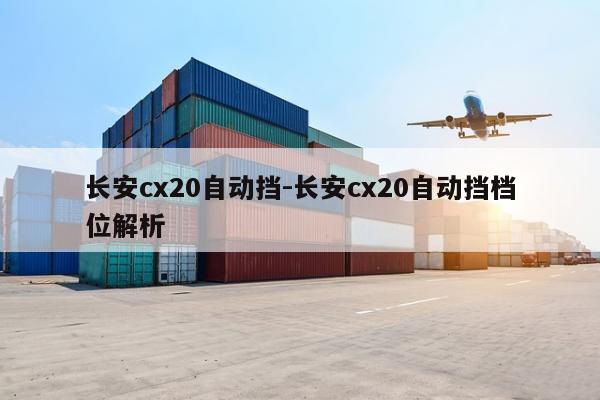 长安cx20自动挡-长安cx20自动挡档位解析