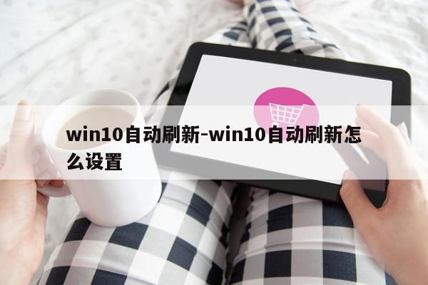 win10自动刷新-win10自动刷新怎么设置