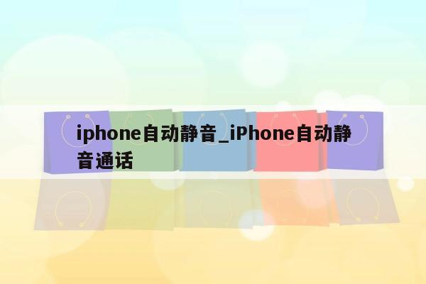 iphone自动静音_iPhone自动静音通话